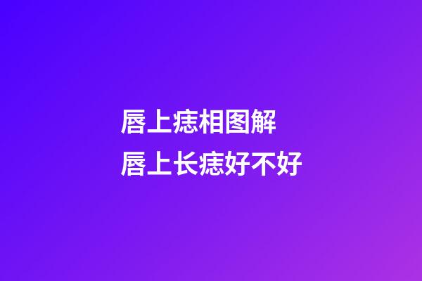 唇上痣相图解 唇上长痣好不好